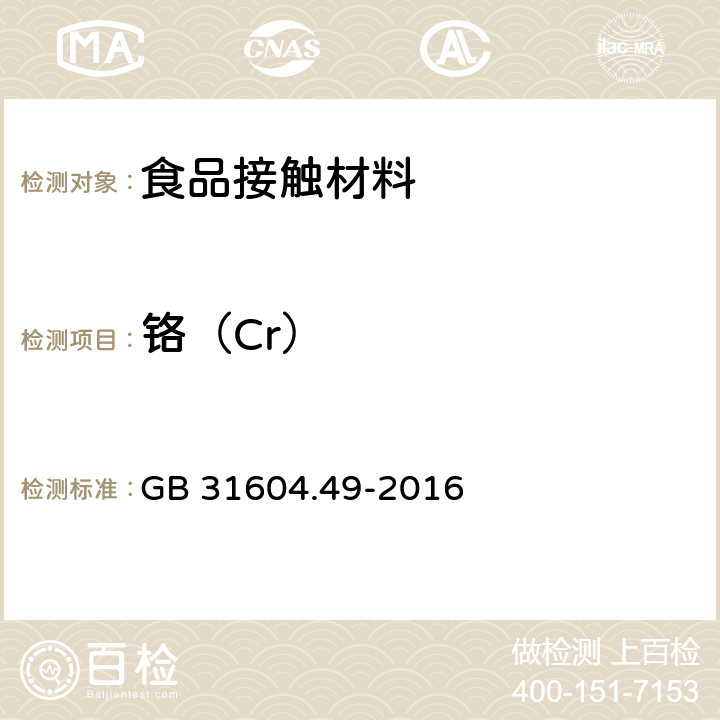 铬（Cr） 食品安全国家标准 食品接触材料及制品 砷、镉、铬、铅的测定和砷、镉、铬、镍、铅、锑、锌迁移量的测定 GB 31604.49-2016