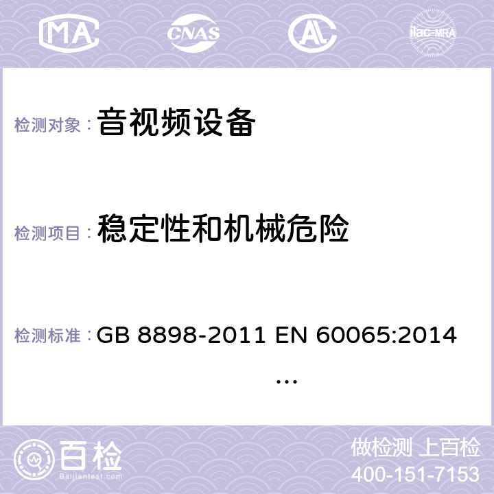 稳定性和机械危险 音频、视频及类似电子设备 安全要求 GB 8898-2011 
EN 60065:2014 EN 60065:2014/A11:2017 
IEC 60065:2001+A1:2005+A2:2010
IEC 60065:2014 (Ed.8）
UL 60065 ed.7
UL 60065-2015 (ed.8)
AS/NZS 60065:2012+ A1:2015
AS/NZS 60065:2018 19