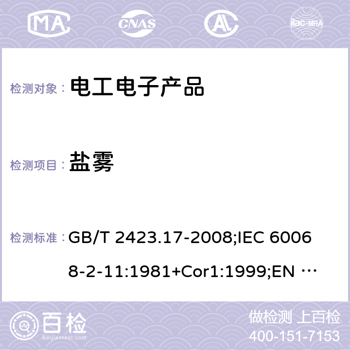 盐雾 电工电子产品环境试验 第2部分:试验方法 试验Ka:盐雾 GB/T 2423.17-2008;
IEC 60068-2-11:1981+Cor1:1999;
EN 60068-2-11:1999