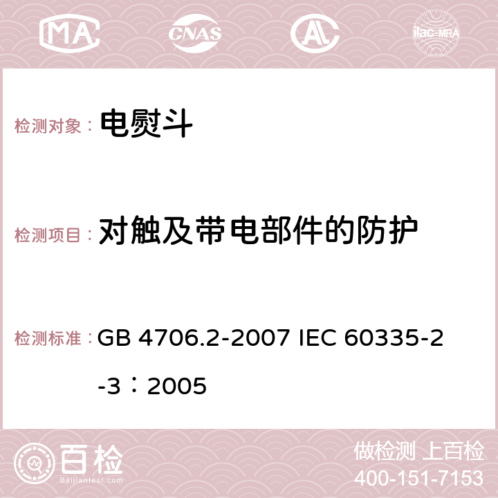 对触及带电部件的防护 家用和类似用途电器的安全 电熨斗的特殊要求 GB 4706.2-2007 
IEC 60335-2-3：2005 8