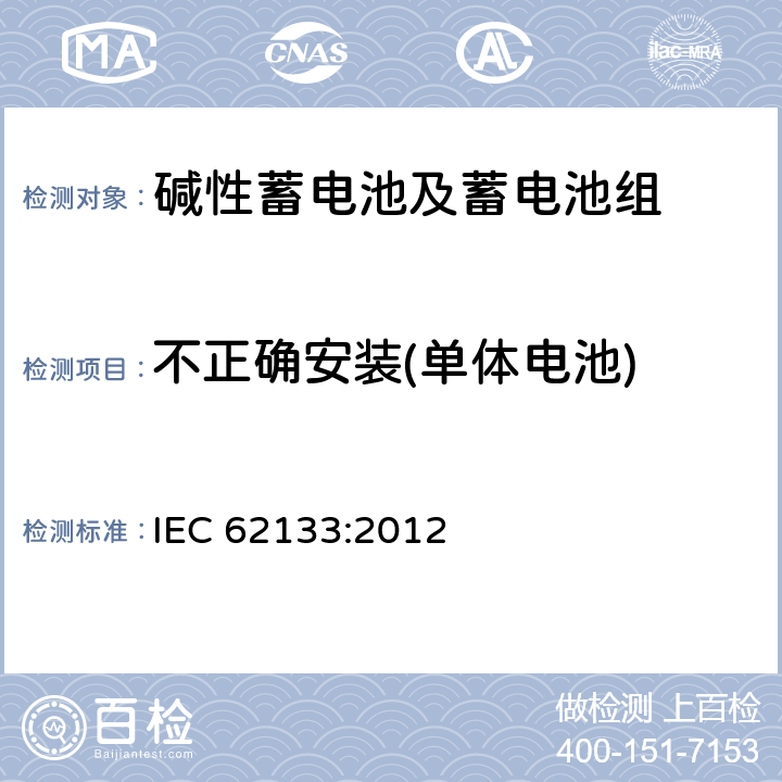 不正确安装(单体电池) 含碱性或其它非酸性电解质的蓄电池和蓄电池组-便携式应用密封蓄电池和蓄电池组的安全要求 IEC 62133:2012 7.3.1