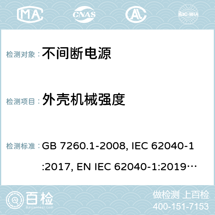 外壳机械强度 不间断电源设备 第1-1部分:操作人员触及区使用的UPS的一般规定和安全要求 GB 7260.1-2008, IEC 62040-1:2017, EN IEC 62040-1:2019, AS 62040.1:2019 7.3