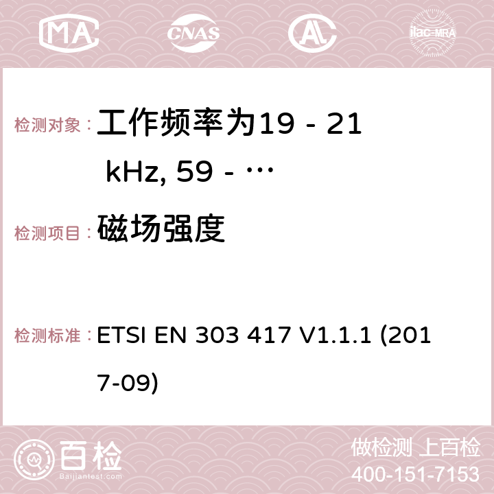 磁场强度 工作频率为19 - 21 kHz, 59 - 61 kHz, 79 - 90 kHz, 100 - 300 kHz, 6 765 - 6 795 kHz的无线功率传输系统，协调标准，涵盖指令2014/53/EU第3.2条的基本要求 ETSI EN 303 417 V1.1.1 (2017-09) 6.2