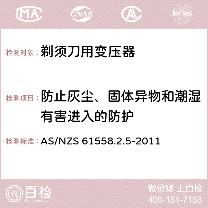 防止灰尘、固体异物和潮湿有害进入的防护 变压器、电抗器、电源装置及其组合的安全 第2-5部分：剃须刀用变压器、剃须刀用电源装置及剃须刀供电装置的特殊要求和试验 AS/NZS 61558.2.5-2011 17