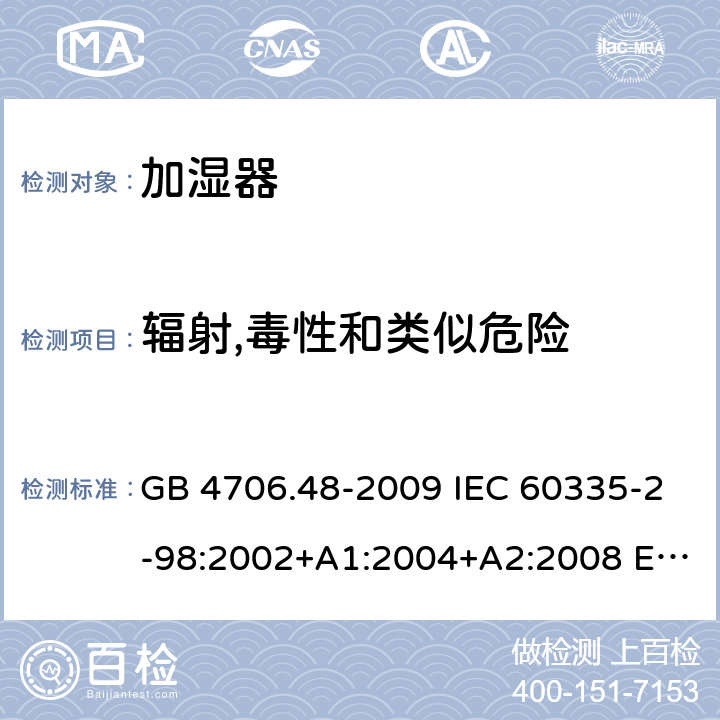 辐射,毒性和类似危险 家用和类似用途电器的安全 加湿器的特殊要求 GB 4706.48-2009 IEC 60335-2-98:2002+A1:2004+A2:2008 EN 60335-2-98:2003+A1:2005+A2:2008+A11:2019 BS EN 60335-2-98:2003+A1:2005+A2:2008+A11:2019 32