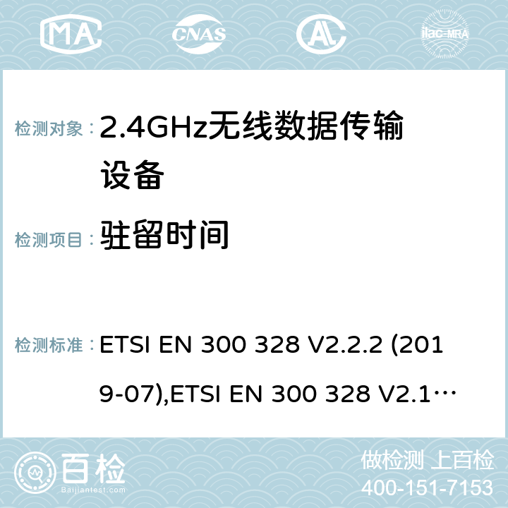 驻留时间 《电磁兼容性和无线电频谱事宜（ERM）的宽带传输系统，数据传输在2,4 GHz ISM频带设备运行和使用宽带调制技术基本要求》 ETSI EN 300 328 V2.2.2 (2019-07),ETSI EN 300 328 V2.1.1 (2016-11) 5.4.4