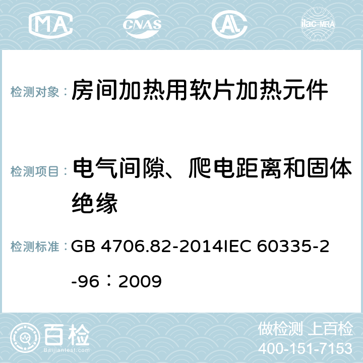 电气间隙、爬电距离和固体绝缘 家用和类似用途电器的安全 房间加热用软片加热元件的特殊要求 GB 4706.82-2014
IEC 60335-2-96：2009 29