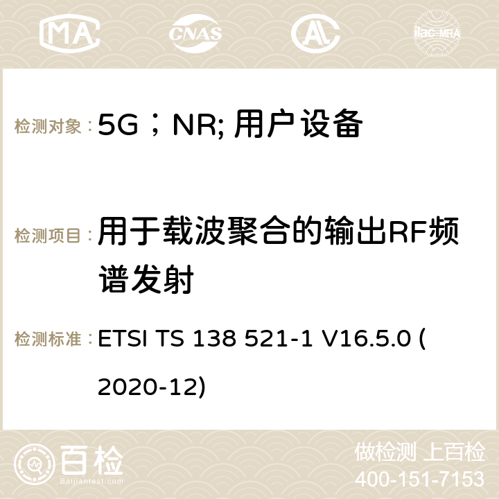 用于载波聚合的输出RF频谱发射 “ 5G；NR;用户设备（UE）一致性规范；无线电发送和接收；第1部分：范围1独立” ETSI TS 138 521-1 V16.5.0 (2020-12) 6.5