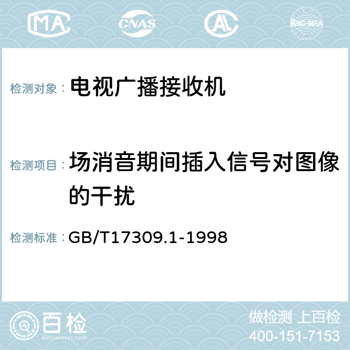 场消音期间插入信号对图像的干扰 电视广播接收机测量方法第1部分：一般考虑射频和视频电性能测量以及显示性能的测量 GB/T17309.1-1998 9