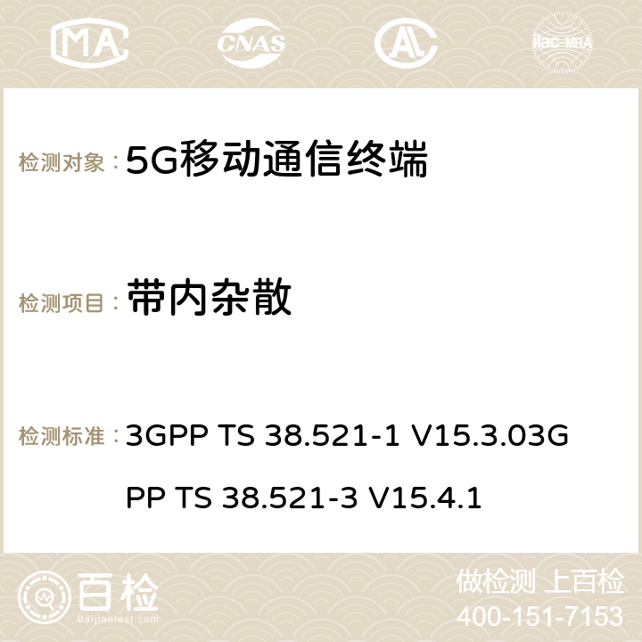 带内杂散 《5G NR 用户设备一致性规范；无线电发射和接收；第一部分：范围1 SA部分》《5G NR 用户设备一致性规范；无线电发射和接收；第三部分：范围1与范围2与其他无线电协同工作》 3GPP TS 38.521-1 V15.3.0
3GPP TS 38.521-3 V15.4.1 6.4.2.3