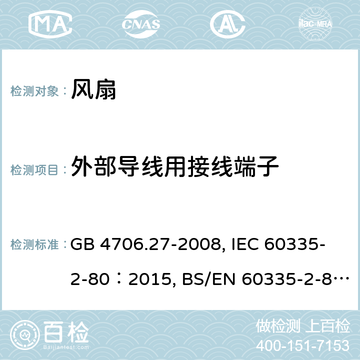 外部导线用接线端子 
家用和类似用途电器的安全 第2部分：风扇的特殊要求 GB 4706.27-2008, IEC 60335-2-80：2015, BS/EN 60335-2-80：2003+A1:2001+A2:2009, BS/EN 60335-2-80：2015, AS/NZS 60335.2.80:2016+Amd1:2020, JIS C 9335-2-80:2019 26