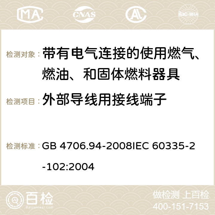 外部导线用接线端子 家用和类似用途电器的安全 带有电气连接的使用燃气、燃油、和固体燃料器具的特殊要求 GB 4706.94-2008
IEC 60335-2-102:2004 26