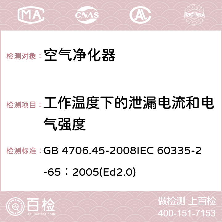 工作温度下的泄漏电流和电气强度 家用和类似用途电器的安全 空气净化器的特殊要求 GB 4706.45-2008
IEC 60335-2-65：2005(Ed2.0) 13