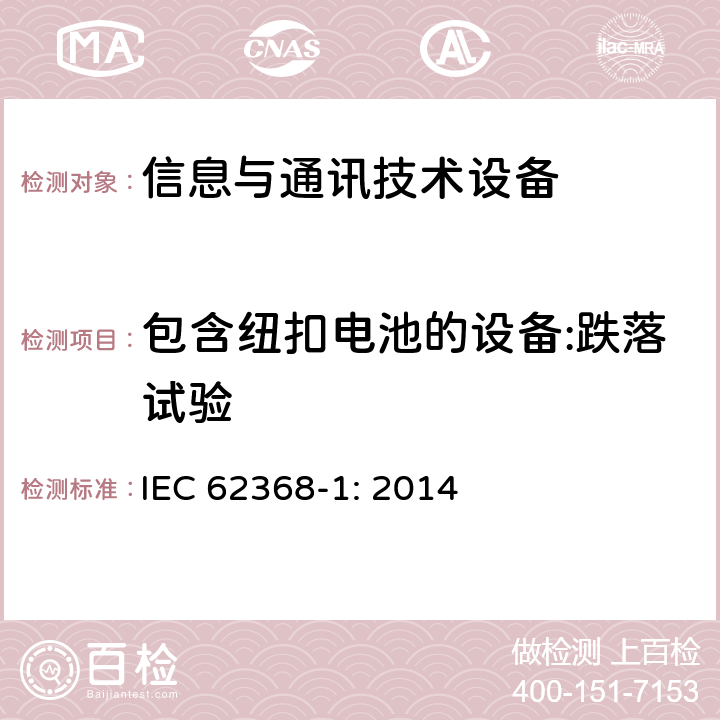 包含纽扣电池的设备:跌落试验 音频/视频、信息技术和通信技术设备 第1部分：安全要求 IEC 62368-1: 2014 4.8.4.4