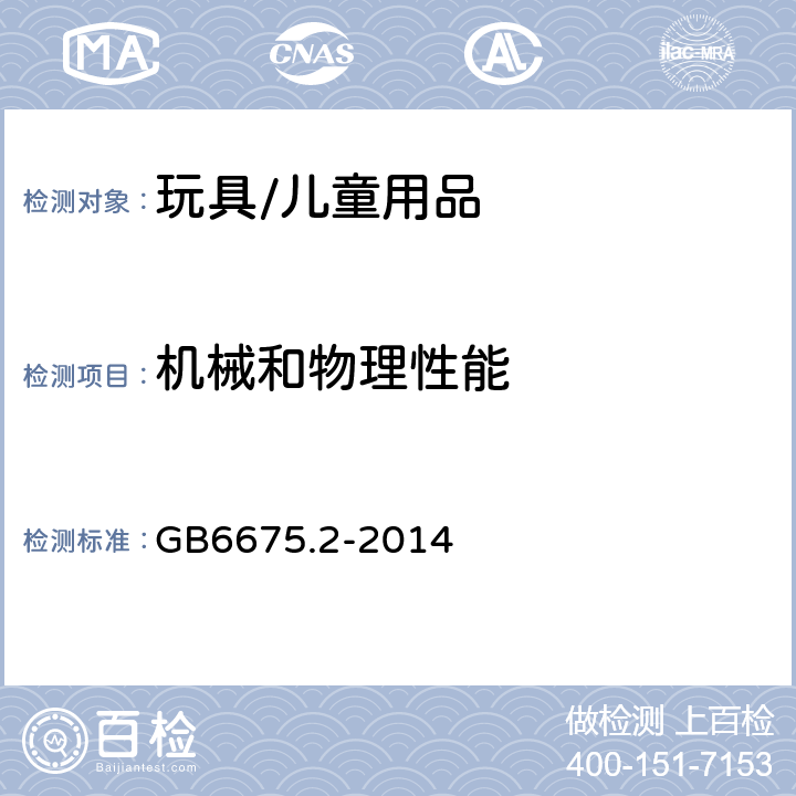 机械和物理性能 玩具安全 第2部分： 机械与物理性能 GB6675.2-2014 4.1 正常使用，4.2 可预见合理滥用， 4.3.1 材料质量，4.4 小零件，4.6 边缘，4.7 尖端，4.8 突出部件， 4.9 金属丝和杆件，4.10 用于包装或玩具中的塑料袋或塑料薄膜，4.11 绳索和弹性绳，4.13 孔、间隙、机械装置的可触及性，4.14 弹簧， 4.19水上玩具