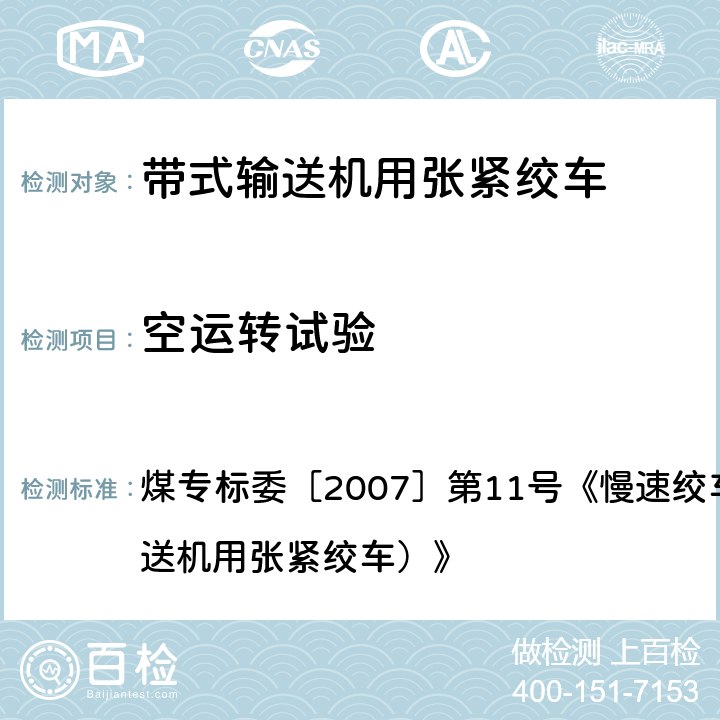 空运转试验 煤专标委［2007］第11号《慢速绞车检验细则（带式输送机用张紧绞车）》 煤专标委［2007］第11号《慢速绞车检验细则（带式输送机用张紧绞车）》 5.1.1