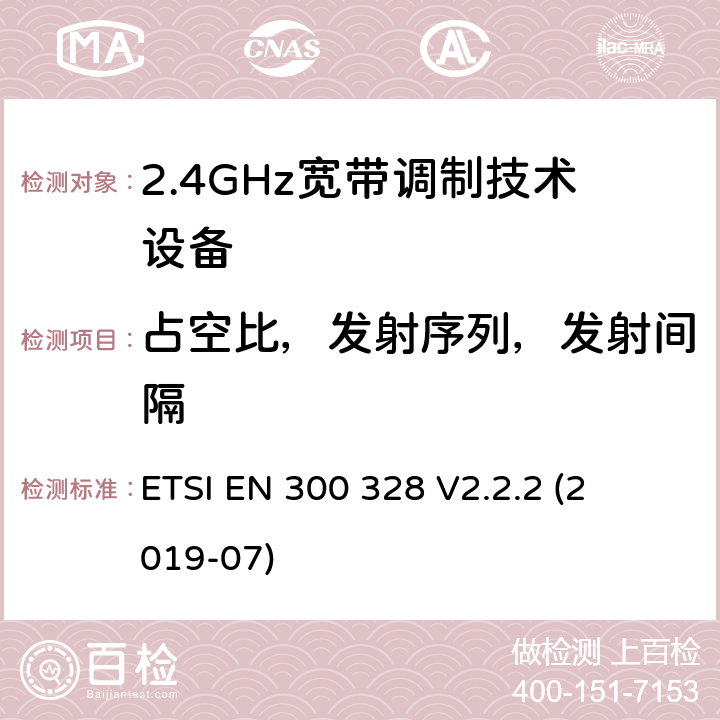 占空比，发射序列，发射间隔 宽带传输系统; 

ETSI EN 300 328 V2.2.2 (2019-07) 4.3.1.3 or 4.3.2.4