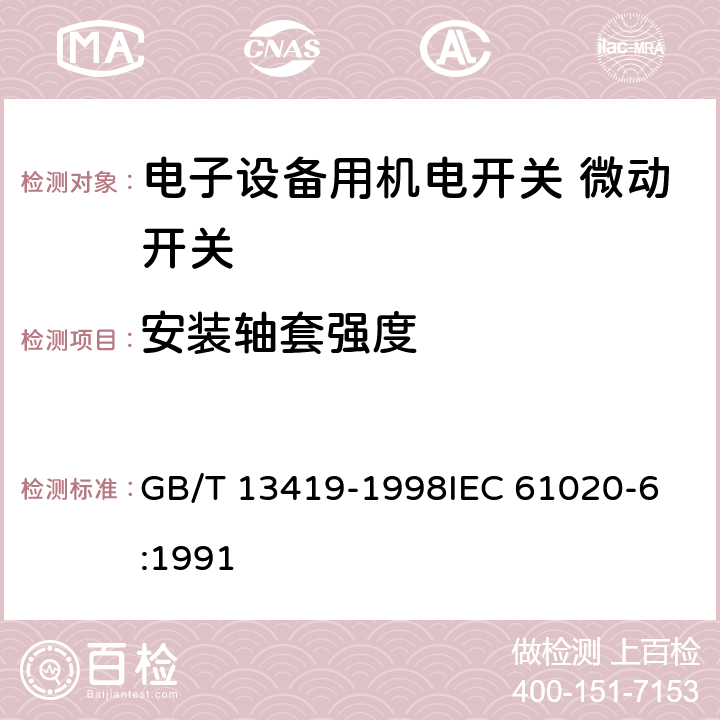 安装轴套强度 电子设备用机电开关第6部分：微动开关分规范 GB/T 13419-1998
IEC 61020-6:1991 4.8.2