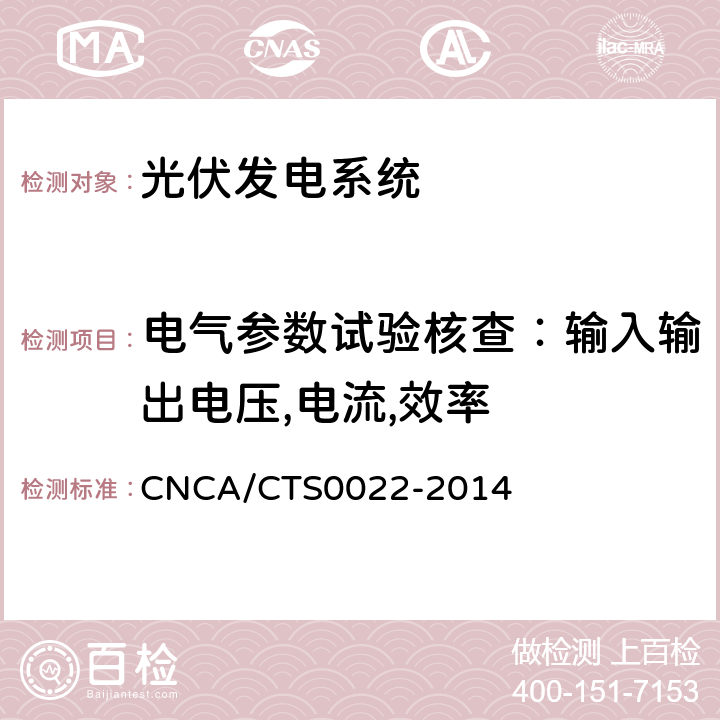 电气参数试验核查：输入输出电压,电流,效率 CNCA/CTS 0022-20 光伏发电系统的评估技术要求 CNCA/CTS0022-2014 7.2.3