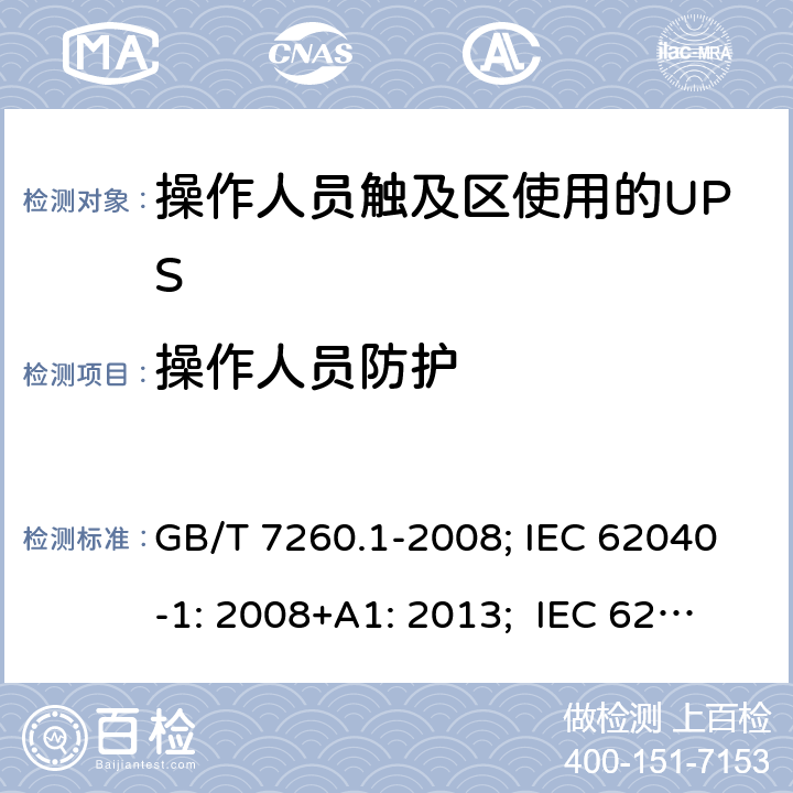 操作人员防护 不间断电源设备 第1-1 部分:操作人员触及区使用的UPS的一般规定和安全要求 GB/T 7260.1-2008; IEC 62040-1: 2008+A1: 2013; IEC 62040-1:2017； EN 62040-1: 2008+A1: 2013; EN IEC 62040-1: 2008+A1: 2013; AS 62040.1.1:2019 5.7.1