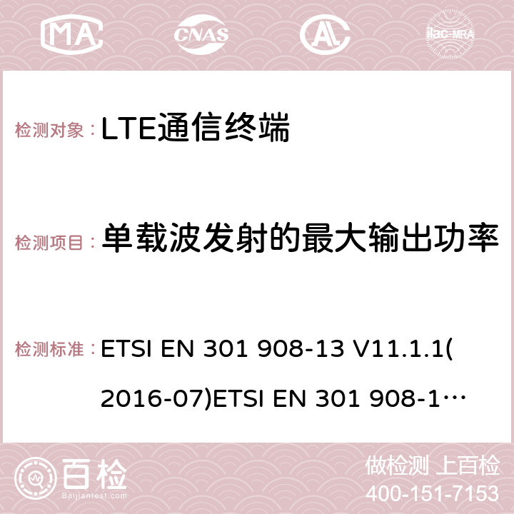 单载波发射的最大输出功率 IMT蜂窝网络；覆盖2014/53/EU指令的第3.2条款基本要求的协调标准；第13部分：演进通用陆地无线接入(E-UTRA)用户设备(UE) ETSI EN 301 908-13 V11.1.1(2016-07)
ETSI EN 301 908-13 V11.1.2(2017-08)ETSI EN 301 908-13 V13.1.1 (2019-11) 4.2.2