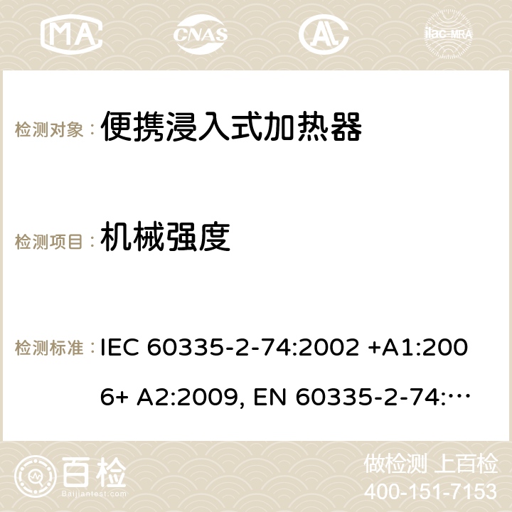 机械强度 家用和类似用途电器的安全 第2-74部分：便携浸入式加热器的特殊要求 IEC 60335-2-74:2002 +A1:2006+ A2:2009, EN 60335-2-74:2003+ A1:2006+ A2: 2009, AS/NZS 60335.2.74:2005+A1: 2007+A2: 2010， GB 4706.77-2008 21