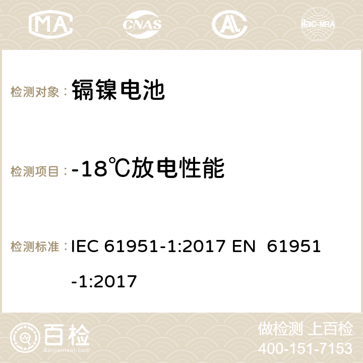 -18℃放电性能 含碱性或其他非酸性电解质的蓄电池和蓄电池组-便携式密封单体蓄电池 第1部分：镉镍电池 IEC 61951-1:2017 
EN 61951-1:2017 7.3.3