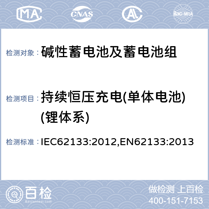 持续恒压充电(单体电池)(锂体系) 含碱性或其它非酸性电解质的蓄电池和蓄电池组-便携式密封蓄电池和蓄电池组的安全要求 IEC62133:2012,EN62133:2013 8.2.1