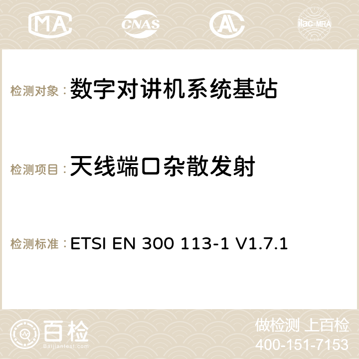 天线端口杂散发射 《电磁兼容性与无线频谱特性(ERM)；陆地移动服务；采用恒包络或非恒包络调制并且具有一个天线接口的用于数据(或语音)传输的无线电设备；第1部分：技术特性及测量方法》 ETSI EN 300 113-1 V1.7.1 7.5.2