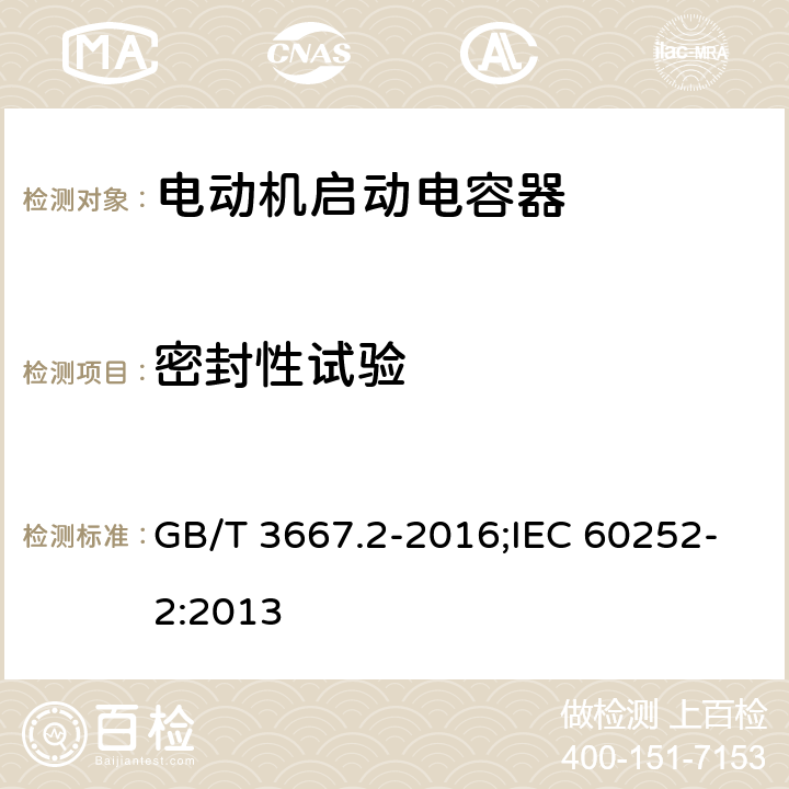 密封性试验 交流电动机电容器 第2部分：电动机启动电容器 GB/T 3667.2-2016;IEC 60252-2:2013 5.1.12