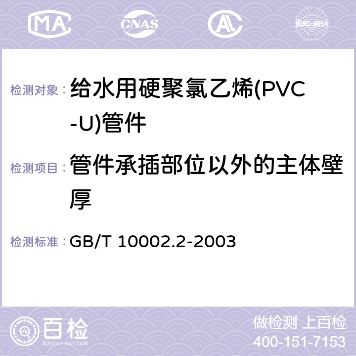 管件承插部位以外的主体壁厚 给水用硬聚氯乙烯(PVC-U)管件 GB/T 10002.2-2003 5.2.1/6.3(GB/T 8806)