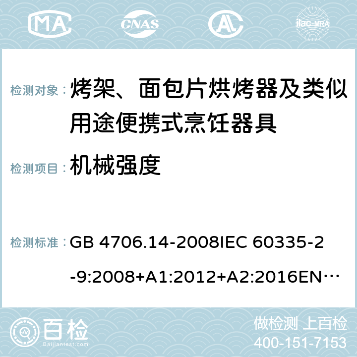 机械强度 家用和类似用途电器的安全　烤架、面包片烘烤器及类似用途便携式烹饪器具的特殊要求 GB 4706.14-2008
IEC 60335-2-9:2008+A1:2012+A2:2016
EN 60335-2-9:2003+A1:2004+A2:2006+A12:2007+A13:2010
AS/NZS 60335.2.9:2014+Amd 1:2015+Amd 2:2016+Amd 3:2017 21