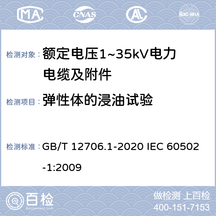 弹性体的浸油试验 额定电压1kV(Um=1.2kV)到35kV(Um=40.5kV)挤包绝缘电力电缆及附件 第1部分：额定电压1kV(Um=1.2kV)和3kV(Um=3.6kV)电缆额定电压1kV(Um=1.2kV)到35kV(Um=40.5kV)挤包绝缘电力电缆及附件 第1部分：额定电压1kV(Um=1.2kV)和3kV(Um=3.6kV)电缆 GB/T 12706.1-2020 IEC 60502-1:2009 18.14