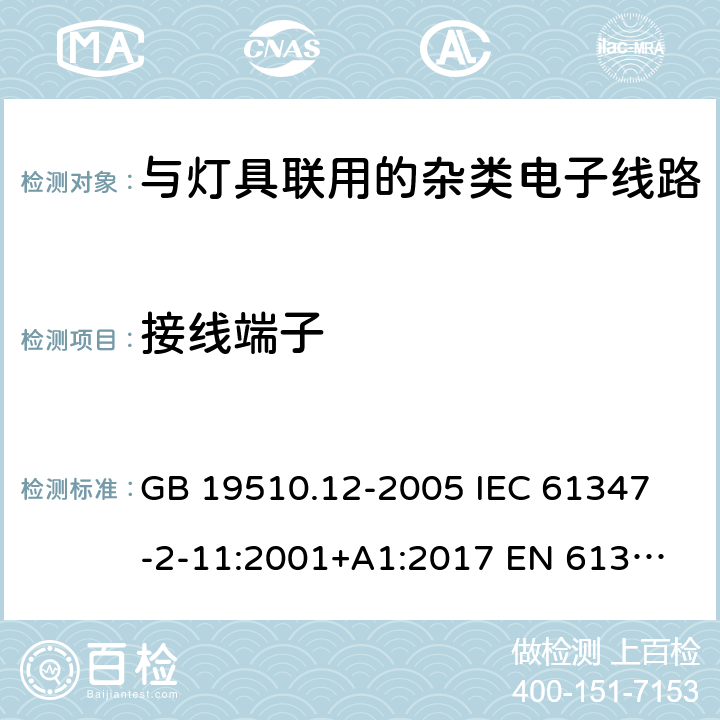 接线端子 灯的控制装置 第12部分：与灯具联用的杂类电子线路的特殊要求 GB 19510.12-2005 
IEC 61347-2-11:2001+A1:2017 
EN 61347-2-11:2001+A1:2019 
AS/NZS 61347.2.11:2003 9