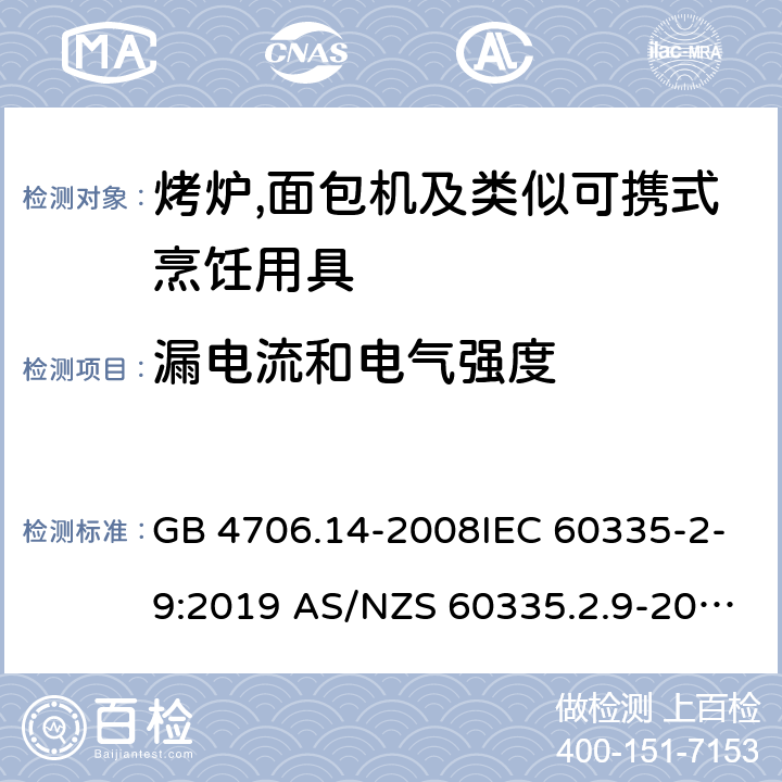 漏电流和电气强度 家用和类似用途电器的安全第2部分:烤炉,面包机及类似可携式烹饪用具的特殊要求 GB 4706.14-2008IEC 60335-2-9:2019 AS/NZS 60335.2.9-2014+AMD 1:2015+AMD 3:2017 EN 60335-2-9:2003 +A1:2004+A2:2006+A12:2007+A13:2010 16