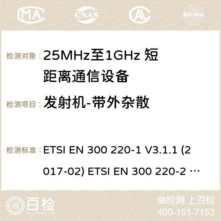 发射机-带外杂散 短距离设备；25MHz至1GHz短距离无线电设备 ETSI EN 300 220-1 V3.1.1 (2017-02) ETSI EN 300 220-2 V3.2.1 (2018-06) ETSI EN 300 220-2 V3.1.1 (2017-02) ETSI EN 300 220-3-1 V2.1.1 (2016-12) ETSI EN 300 220-3-2 V1.1.1 (2017-02) ETSI EN 300 220-4 V1.1.1 (2017-02) 5.8