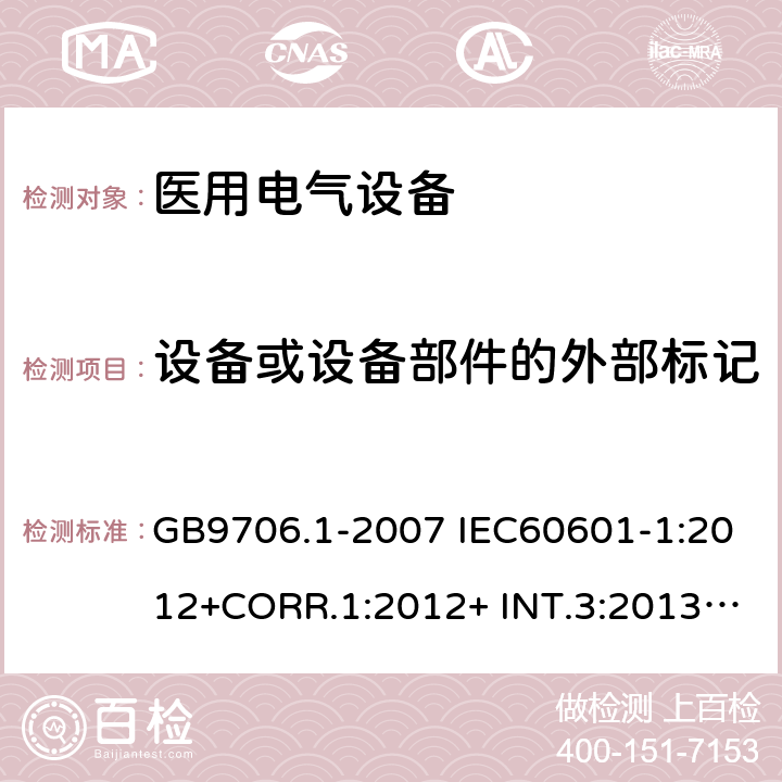 设备或设备部件的外部标记 医用电气设备 安全通用要求 GB9706.1-2007 IEC60601-1:2012+CORR.1:2012+ INT.3:2013 ANSI/AAMI ES60601-1:2005(R)+A1:2012,C1:2009/(R)2012+A2:2010/(R)2012EN60601-1:2006+AC:2010+A1:2013+A12:2014UL60601-1: 2006 6.1