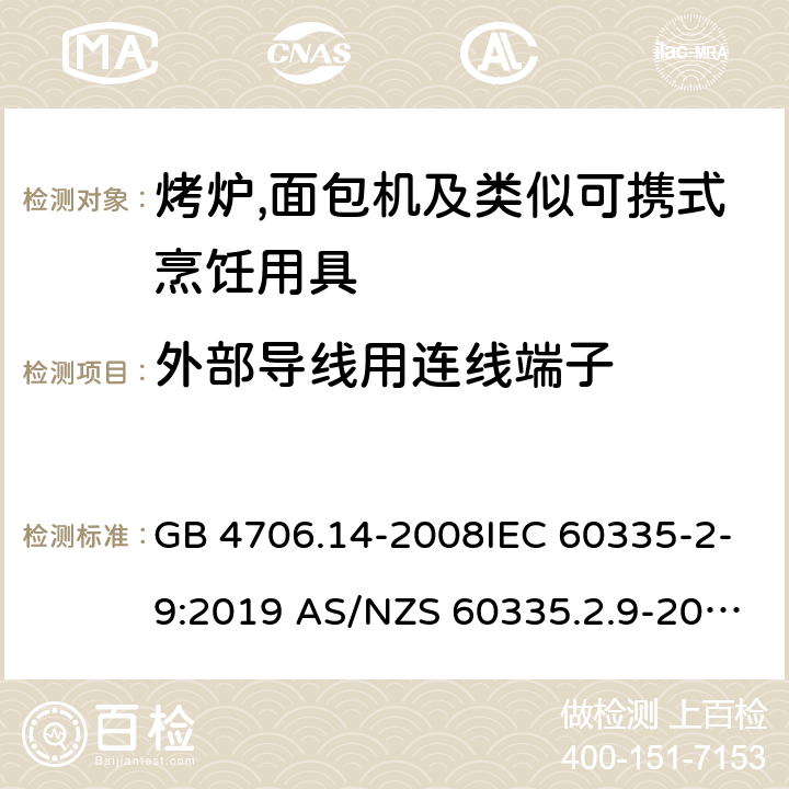 外部导线用连线端子 家用和类似用途电器的安全第2部分:烤炉,面包机及类似可携式烹饪用具的特殊要求 GB 4706.14-2008IEC 60335-2-9:2019 AS/NZS 60335.2.9-2014+AMD 1:2015+AMD 3:2017 EN 60335-2-9:2003 +A1:2004+A2:2006+A12:2007+A13:2010 26