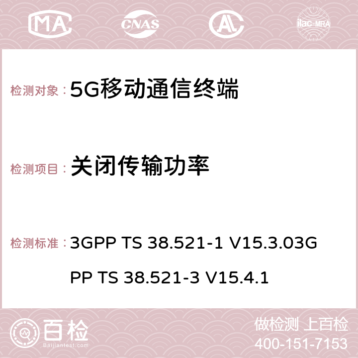 关闭传输功率 《5G NR 用户设备一致性规范；无线电发射和接收；第一部分：范围1 SA部分》《5G NR 用户设备一致性规范；无线电发射和接收；第三部分：范围1与范围2与其他无线电协同工作》 3GPP TS 38.521-1 V15.3.0
3GPP TS 38.521-3 V15.4.1 6.3.2