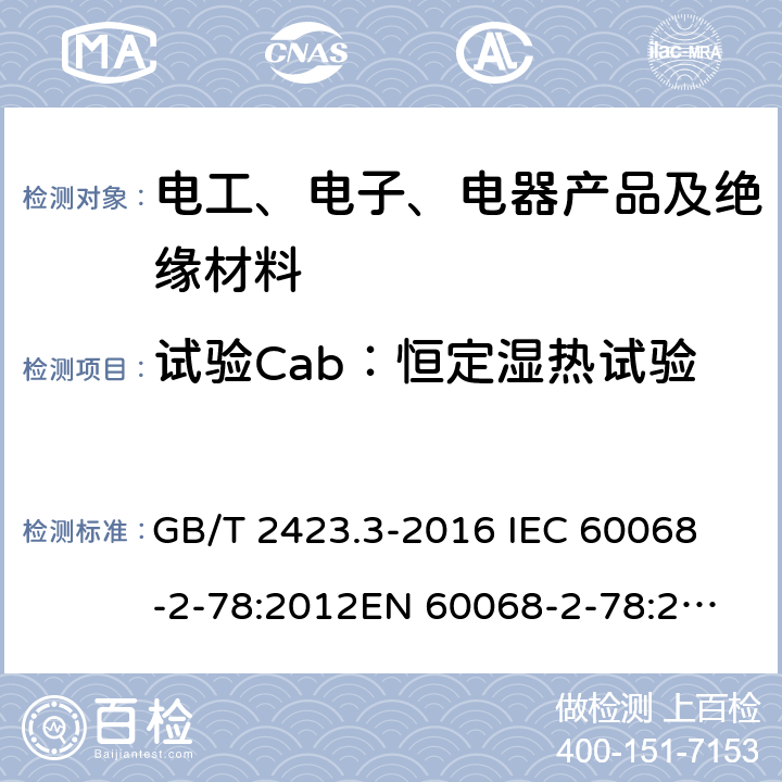 试验Cab：恒定湿热试验 环境试验 第2部分 试验方法 试验Cab：恒定湿热试验 GB/T 2423.3-2016 
IEC 60068-2-78:2012
EN 60068-2-78:2013 5