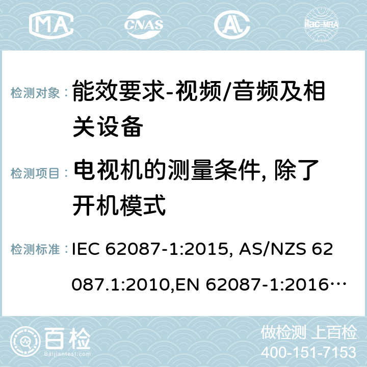 电视机的测量条件, 除了开机模式 音频、视频和相关设备功率消耗量的测量方法 IEC 62087-1:2015, AS/NZS 62087.1:2010,EN 62087-1:2016,(EC) No 642/2009, (EU) No 1062/2010,(EC) No 107/2009,(EU) No 801/2013, SANS 62087-1-2017, GB 25957-2010, 2106:2013, 2105:2013 6