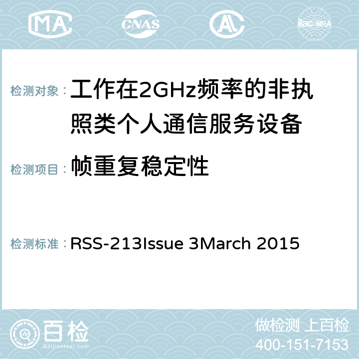 帧重复稳定性 工作在2GHz频率的非执照类个人通信服务设备 RSS-213
Issue 3
March 2015 5.2(13)