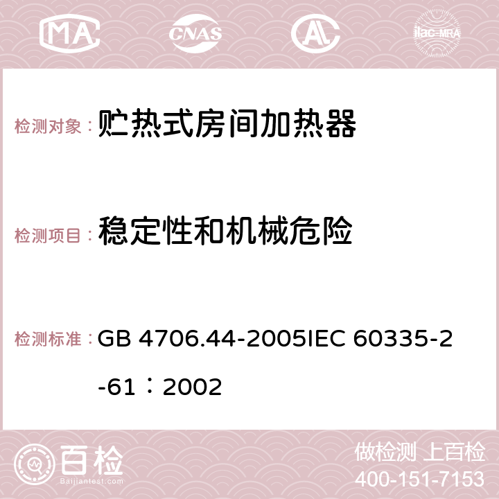 稳定性和机械危险 家用和类似用途电器的安全 贮热式室内加热器的特殊要求 GB 4706.44-2005
IEC 60335-2-61：2002 20