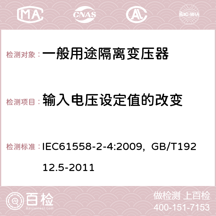 输入电压设定值的改变 电源电压为1100V及以下的变压器、电抗器、电源装置和类似产品的安全 第5部分：隔离变压器和内装隔离变压器的电源装置的特殊要求和试验 IEC61558-2-4:2009, GB/T19212.5-2011 10