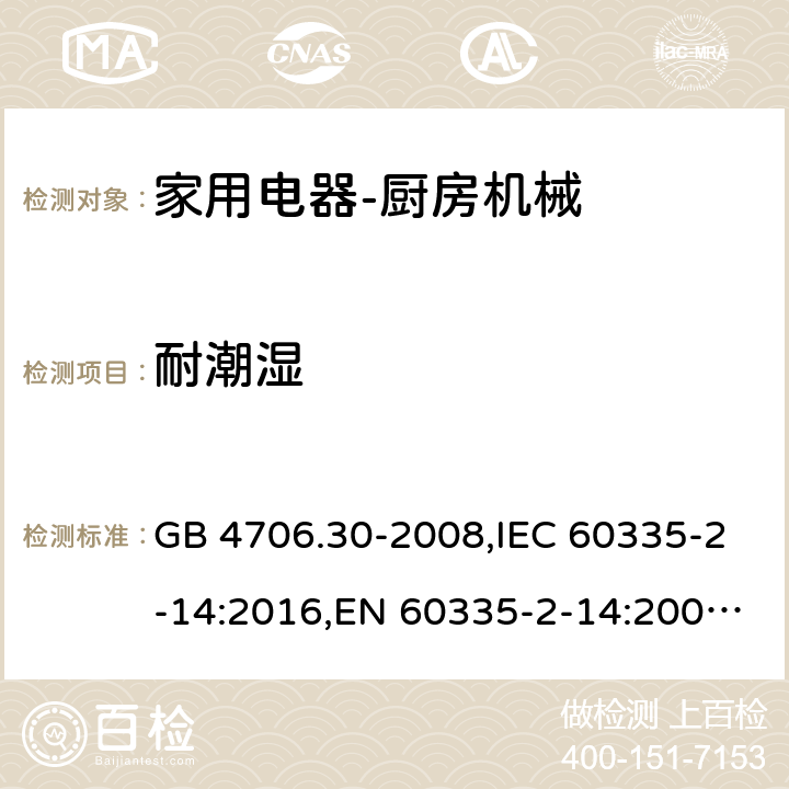 耐潮湿 家用和类似用途电器的安全　厨房机械的特殊要求 GB 4706.30-2008,IEC 60335-2-14:2016,EN 60335-2-14:2006 + A11:2012+A12: 2016,AS/NZS 60335.2.14:2007 15