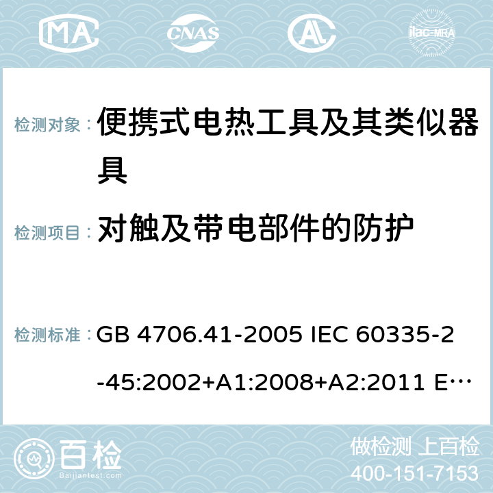 对触及带电部件的防护 家用和类似用途电器的安全 便携式电热工具及其类似器具的特殊要求 GB 4706.41-2005 IEC 60335-2-45:2002+A1:2008+A2:2011 EN 60335-2-45:2002+A2:2012 BS EN 60335-2-45:2002+A2:2012 AS/NZS 60335.2.45:2012 8