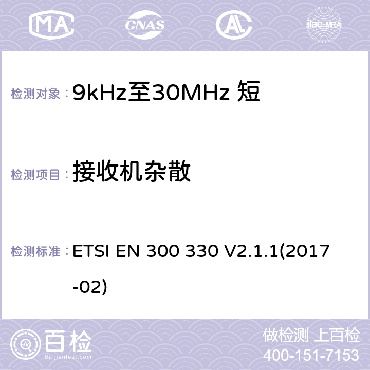接收机杂散 短距离设备（SRD）;无线电设备在频率范围内9 kHz至25 MHz和感应回路系统频率范围9 kHz至30 MHz;协调标准涵盖了基本要求指令2014/53 / EU第3.2条 ETSI EN 300 330 V2.1.1(2017-02) 4.4