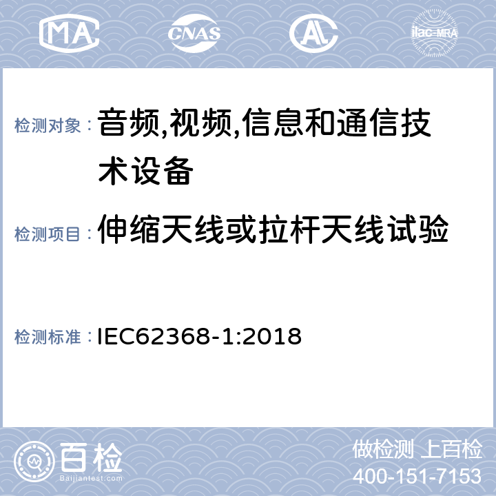 伸缩天线或拉杆天线试验 音频/视频、信息技术和通信技术设备 第 1 部分：安全要求 IEC62368-1:2018 8.12