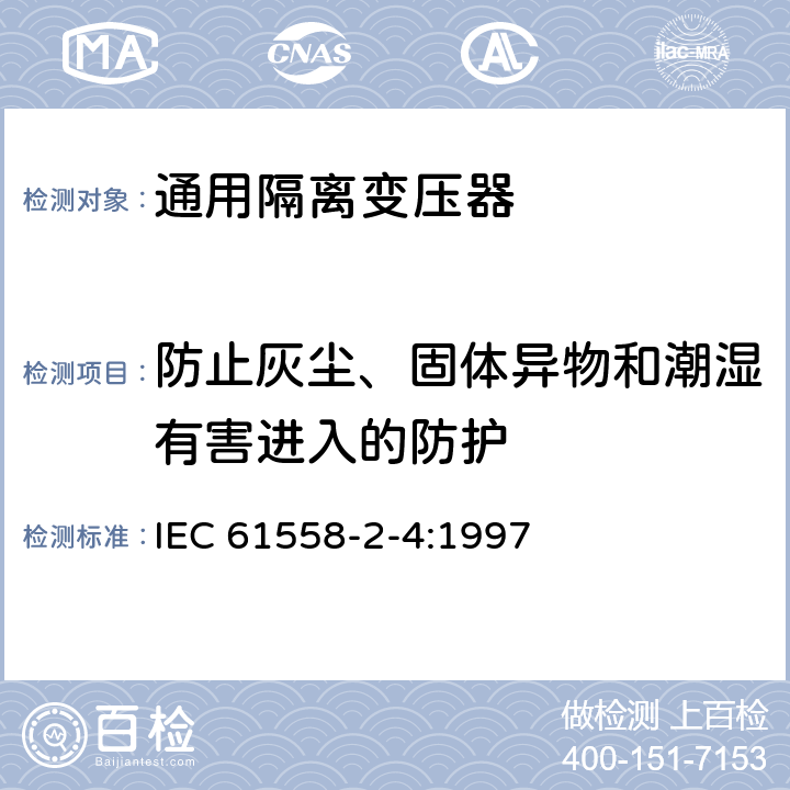 防止灰尘、固体异物和潮湿有害进入的防护 电力变压器、电源装置和类似设备的安全 第2-4部分：通用隔离变压器的特殊要求 IEC 61558-2-4:1997 17