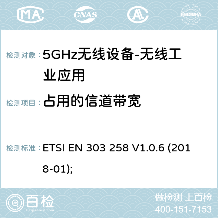 占用的信道带宽 无线工业应用（WIA）； 在5 725 MHz至5 875 MHz频率范围内运行的设备，功率水平最高为400 mW； 无线电频谱协调统一标准 ETSI EN 303 258 V1.0.6 (2018-01); 4.2.2